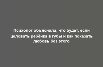 Психолог объяснила, что будет, если целовать ребёнка в губы и как показать любовь без этого