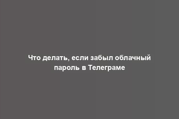 Что делать, если забыл облачный пароль в Телеграме