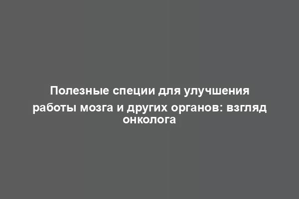 Полезные специи для улучшения работы мозга и других органов: взгляд онколога