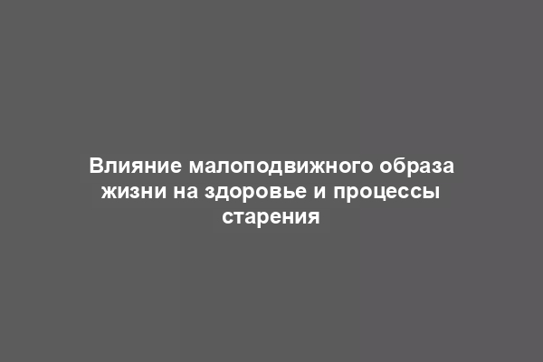 Влияние малоподвижного образа жизни на здоровье и процессы старения