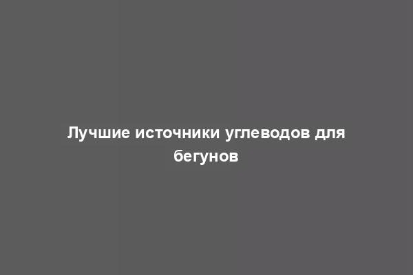 Лучшие источники углеводов для бегунов