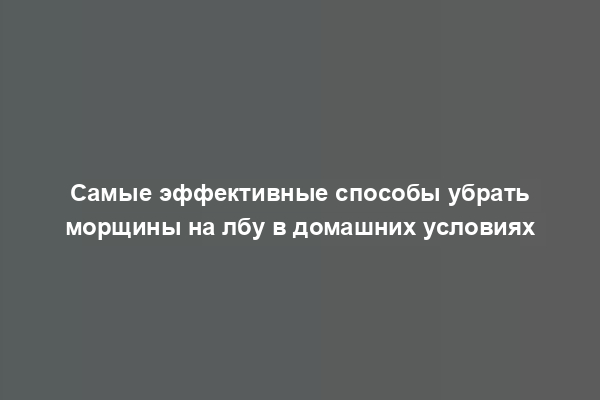 Самые эффективные способы убрать морщины на лбу в домашних условиях