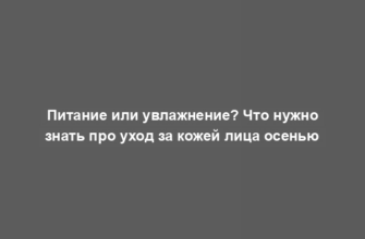 Питание или увлажнение? Что нужно знать про уход за кожей лица осенью