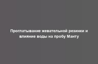 Проглатывание жевательной резинки и влияние воды на пробу Манту