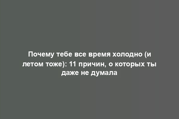 Почему тебе все время холодно (и летом тоже): 11 причин, о которых ты даже не думала