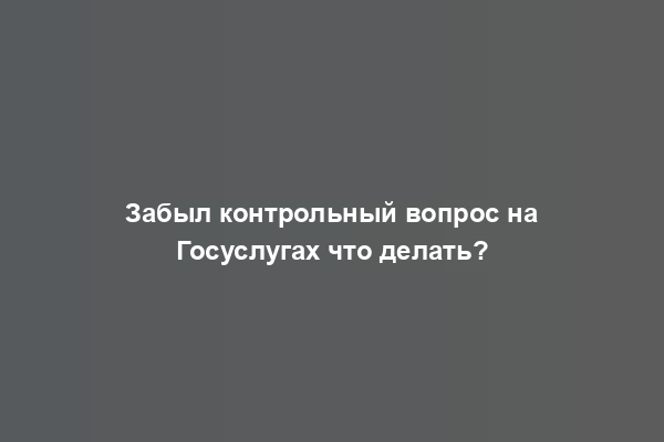 Забыл контрольный вопрос на Госуслугах что делать?