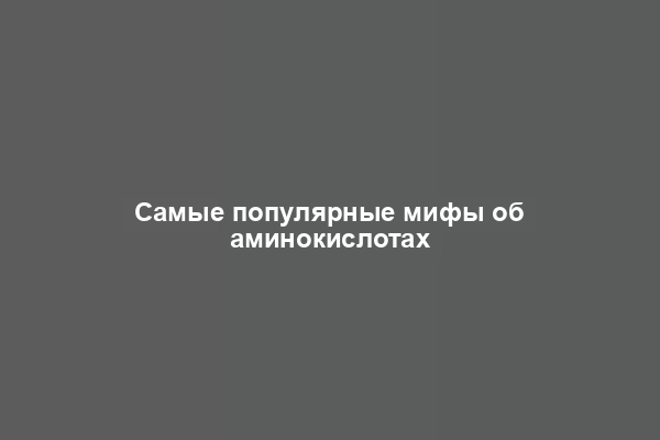 Самые популярные мифы об аминокислотах