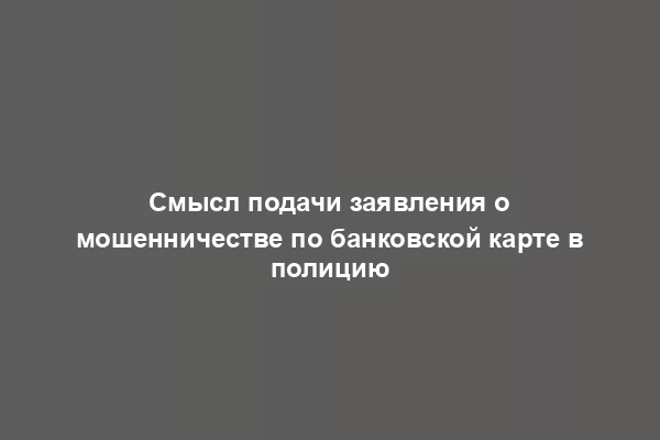 Смысл подачи заявления о мошенничестве по банковской карте в полицию