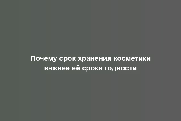 Почему срок хранения косметики важнее её срока годности