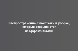 Распространенные лайфхаки в уборке, которые оказываются неэффективными